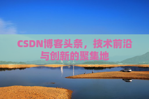 CSDN博客头条，技术前沿与创新的聚集地